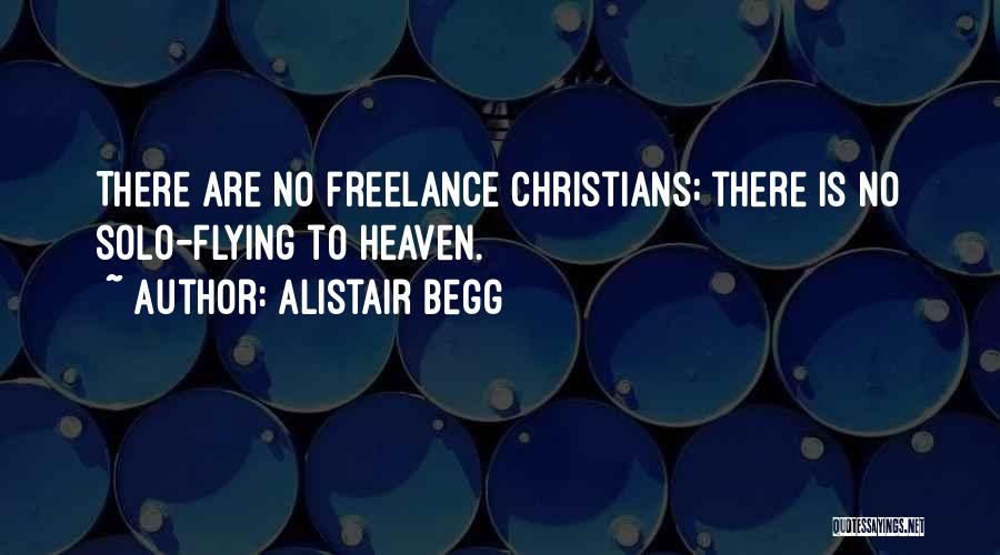 Alistair Begg Quotes: There Are No Freelance Christians; There Is No Solo-flying To Heaven.