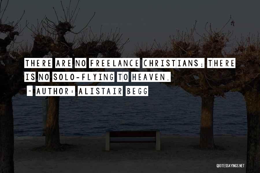 Alistair Begg Quotes: There Are No Freelance Christians; There Is No Solo-flying To Heaven.