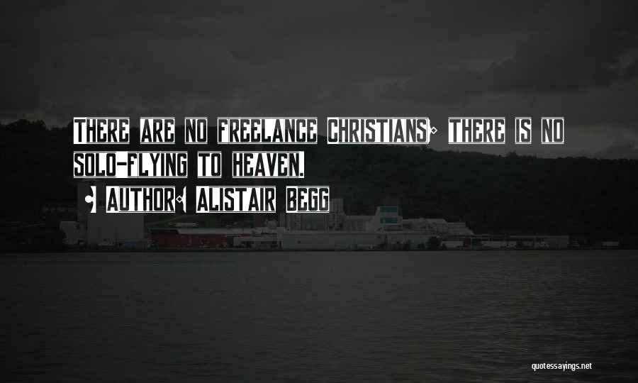 Alistair Begg Quotes: There Are No Freelance Christians; There Is No Solo-flying To Heaven.