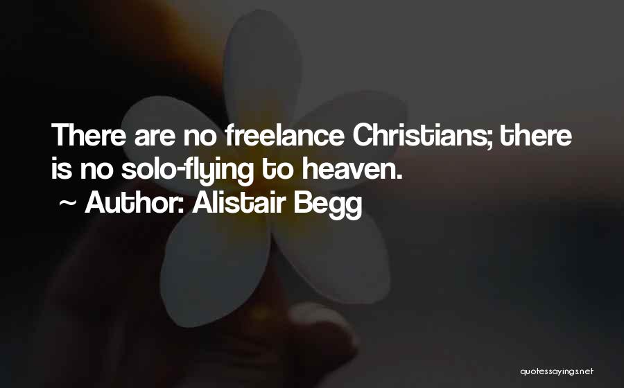 Alistair Begg Quotes: There Are No Freelance Christians; There Is No Solo-flying To Heaven.