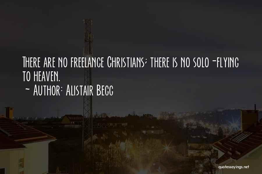 Alistair Begg Quotes: There Are No Freelance Christians; There Is No Solo-flying To Heaven.