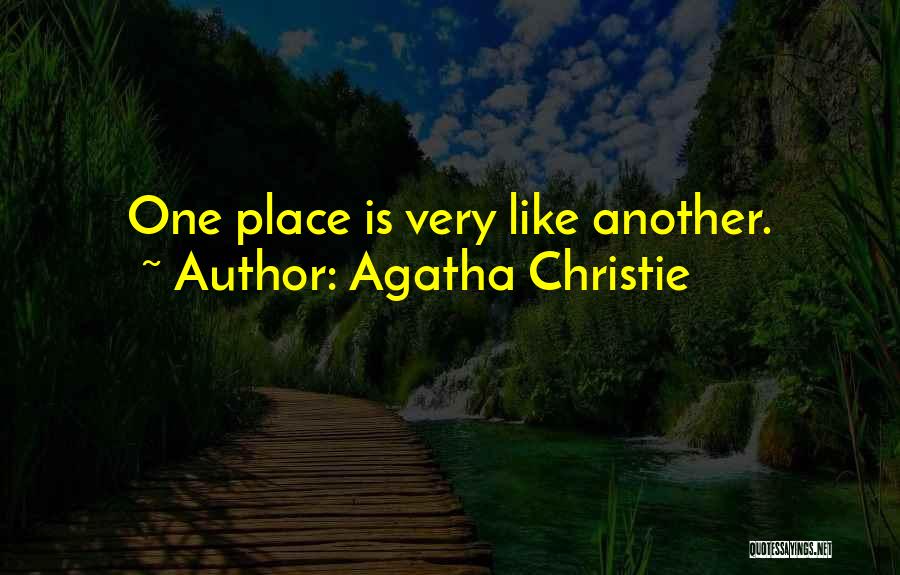 Agatha Christie Quotes: One Place Is Very Like Another.