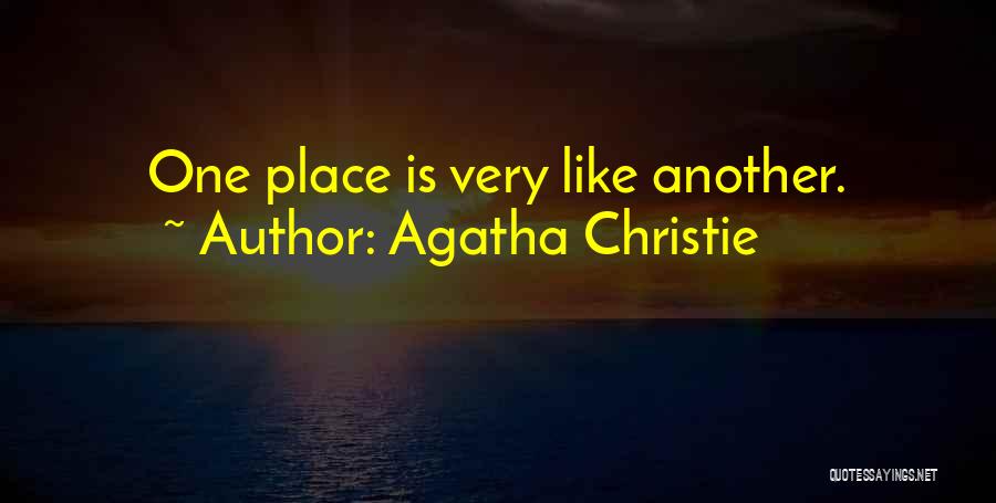 Agatha Christie Quotes: One Place Is Very Like Another.