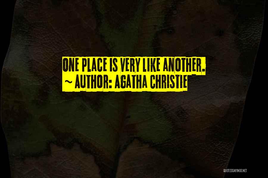 Agatha Christie Quotes: One Place Is Very Like Another.