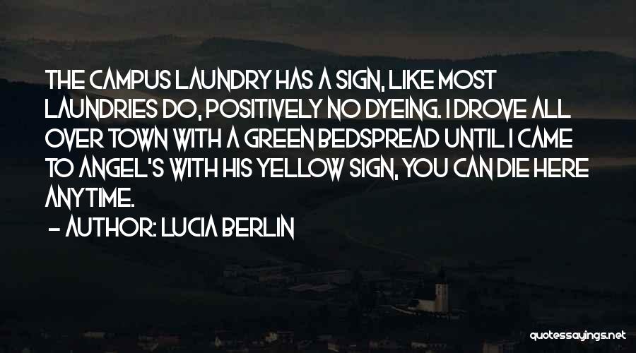 Lucia Berlin Quotes: The Campus Laundry Has A Sign, Like Most Laundries Do, Positively No Dyeing. I Drove All Over Town With A