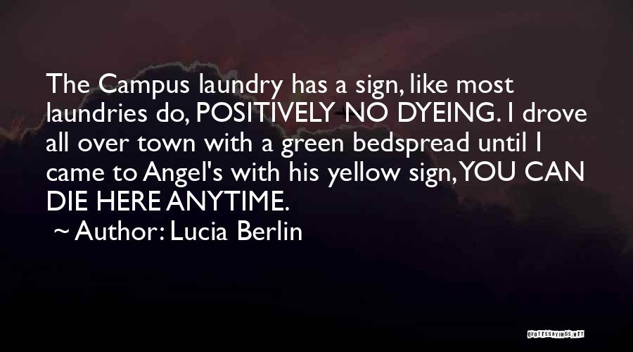 Lucia Berlin Quotes: The Campus Laundry Has A Sign, Like Most Laundries Do, Positively No Dyeing. I Drove All Over Town With A