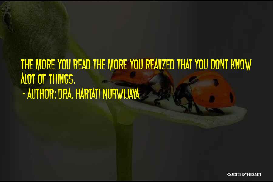 Dra. Hartati Nurwijaya Quotes: The More You Read The More You Realized That You Dont Know Alot Of Things.