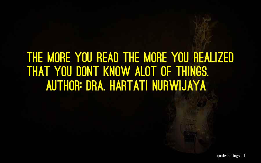 Dra. Hartati Nurwijaya Quotes: The More You Read The More You Realized That You Dont Know Alot Of Things.