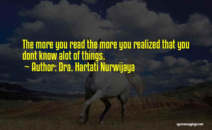 Dra. Hartati Nurwijaya Quotes: The More You Read The More You Realized That You Dont Know Alot Of Things.