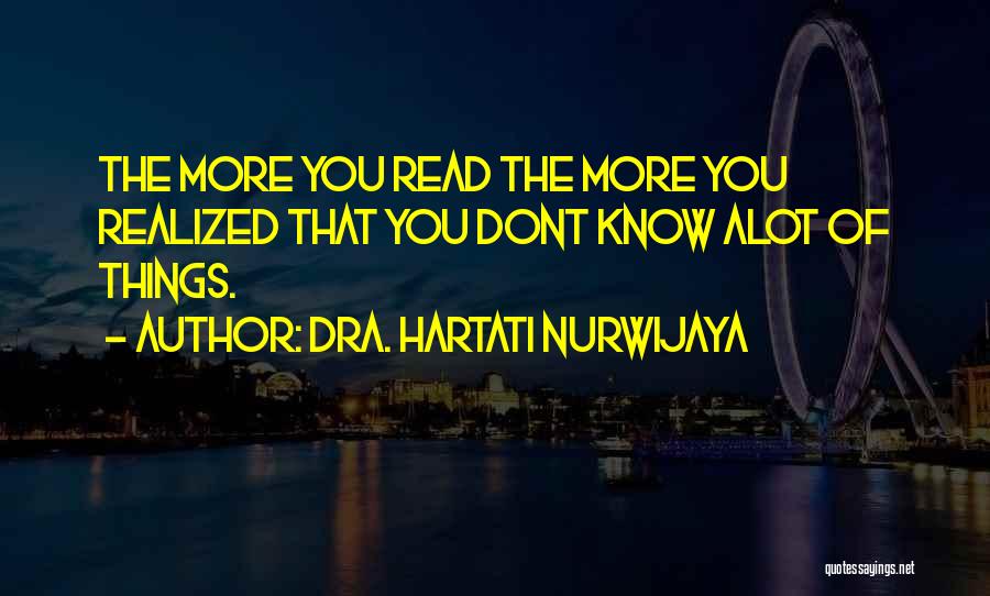 Dra. Hartati Nurwijaya Quotes: The More You Read The More You Realized That You Dont Know Alot Of Things.