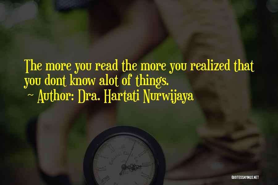 Dra. Hartati Nurwijaya Quotes: The More You Read The More You Realized That You Dont Know Alot Of Things.