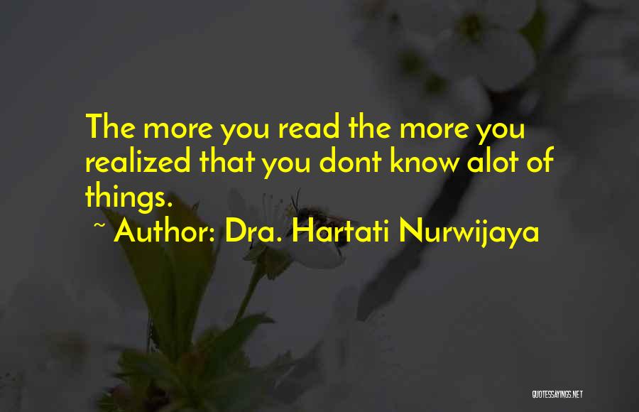 Dra. Hartati Nurwijaya Quotes: The More You Read The More You Realized That You Dont Know Alot Of Things.