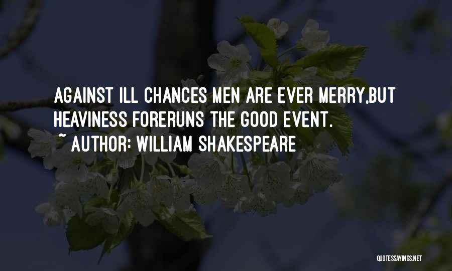 William Shakespeare Quotes: Against Ill Chances Men Are Ever Merry,but Heaviness Foreruns The Good Event.
