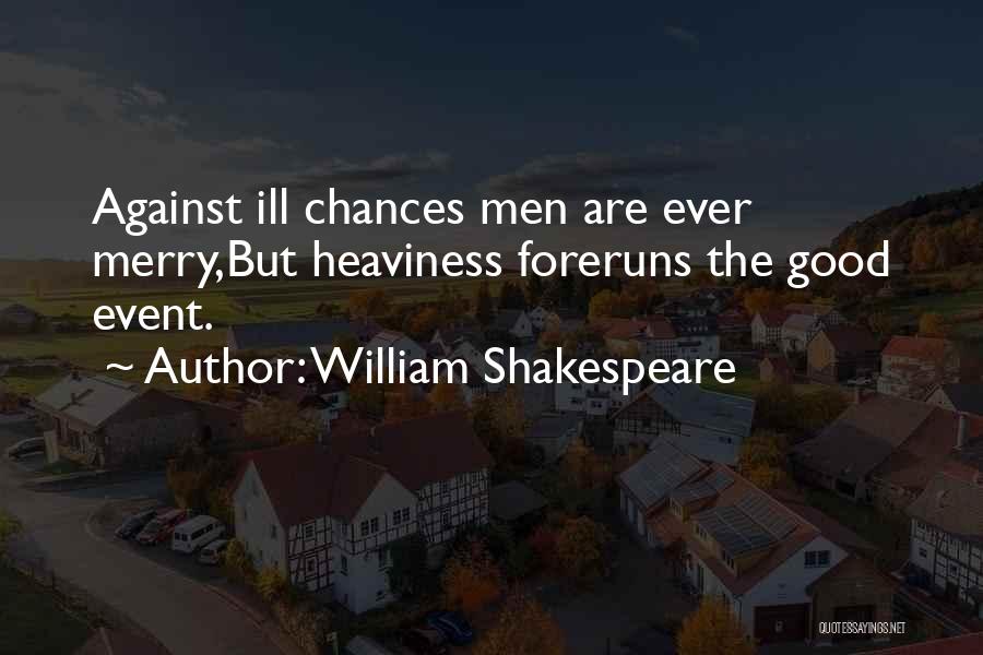 William Shakespeare Quotes: Against Ill Chances Men Are Ever Merry,but Heaviness Foreruns The Good Event.