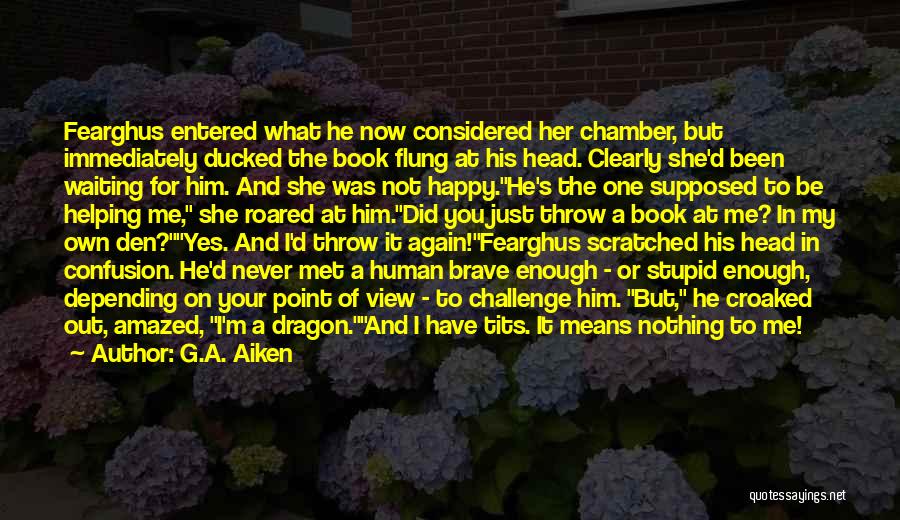 G.A. Aiken Quotes: Fearghus Entered What He Now Considered Her Chamber, But Immediately Ducked The Book Flung At His Head. Clearly She'd Been