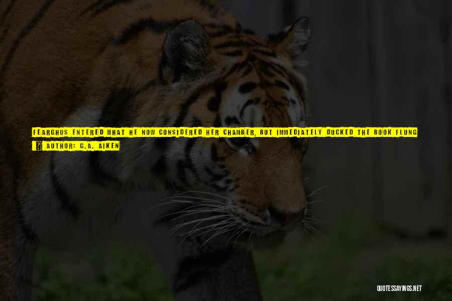 G.A. Aiken Quotes: Fearghus Entered What He Now Considered Her Chamber, But Immediately Ducked The Book Flung At His Head. Clearly She'd Been