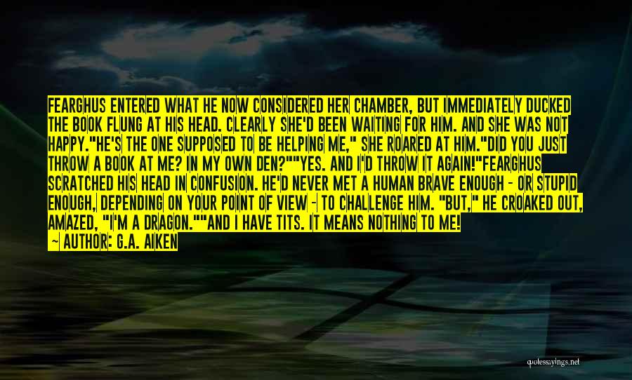 G.A. Aiken Quotes: Fearghus Entered What He Now Considered Her Chamber, But Immediately Ducked The Book Flung At His Head. Clearly She'd Been