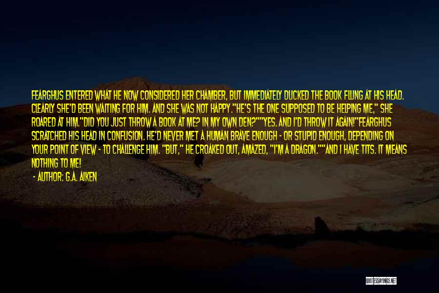 G.A. Aiken Quotes: Fearghus Entered What He Now Considered Her Chamber, But Immediately Ducked The Book Flung At His Head. Clearly She'd Been