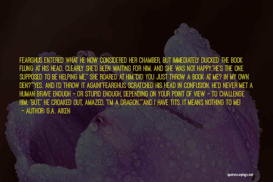 G.A. Aiken Quotes: Fearghus Entered What He Now Considered Her Chamber, But Immediately Ducked The Book Flung At His Head. Clearly She'd Been