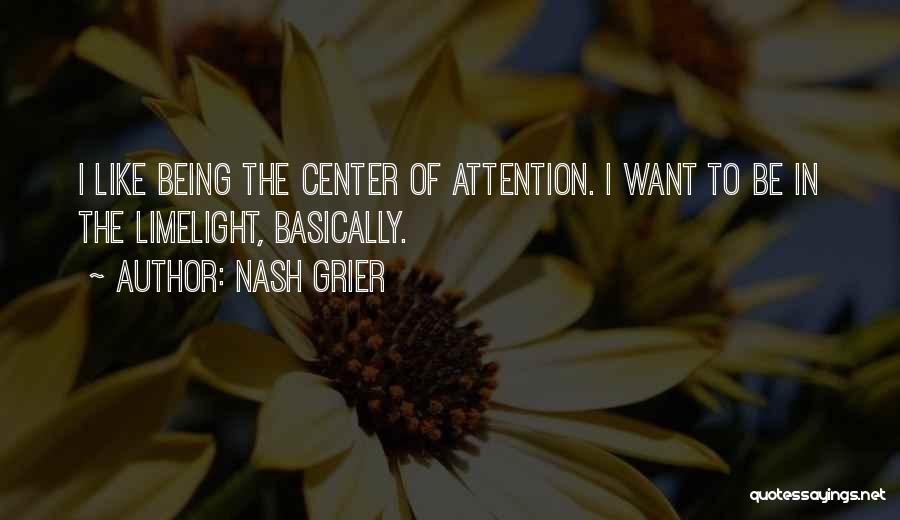 Nash Grier Quotes: I Like Being The Center Of Attention. I Want To Be In The Limelight, Basically.