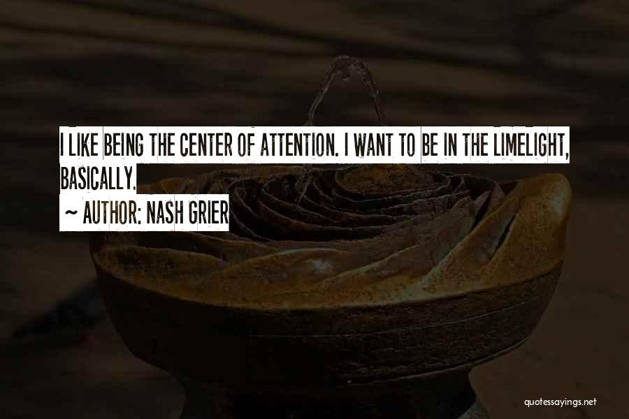 Nash Grier Quotes: I Like Being The Center Of Attention. I Want To Be In The Limelight, Basically.