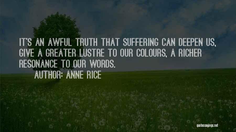 Anne Rice Quotes: It's An Awful Truth That Suffering Can Deepen Us, Give A Greater Lustre To Our Colours, A Richer Resonance To