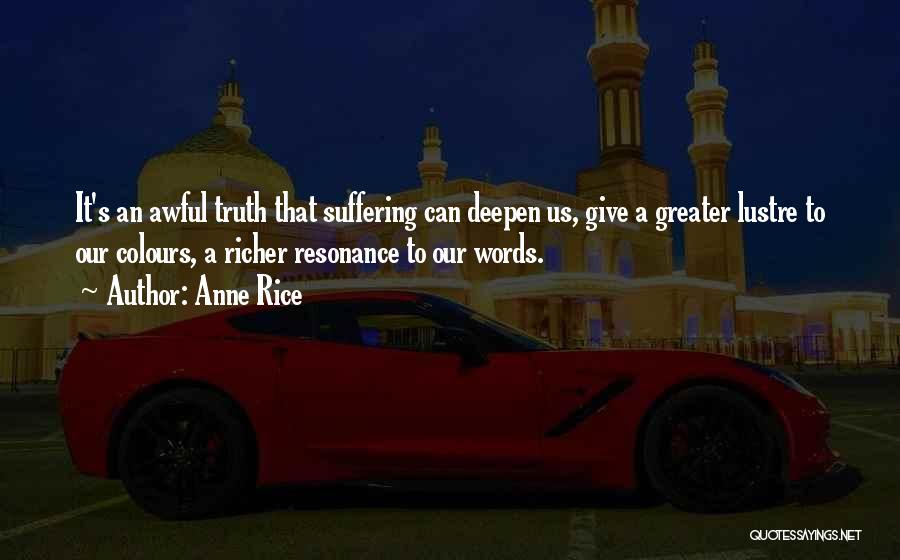 Anne Rice Quotes: It's An Awful Truth That Suffering Can Deepen Us, Give A Greater Lustre To Our Colours, A Richer Resonance To