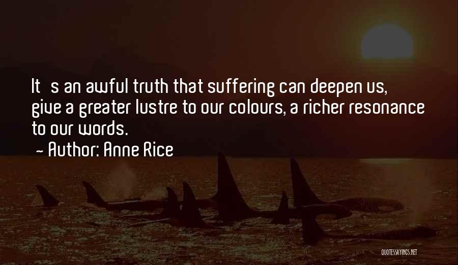 Anne Rice Quotes: It's An Awful Truth That Suffering Can Deepen Us, Give A Greater Lustre To Our Colours, A Richer Resonance To