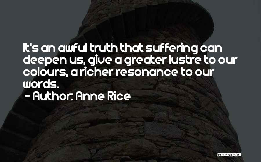 Anne Rice Quotes: It's An Awful Truth That Suffering Can Deepen Us, Give A Greater Lustre To Our Colours, A Richer Resonance To