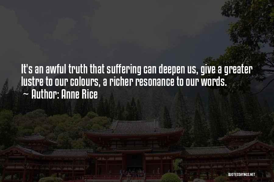 Anne Rice Quotes: It's An Awful Truth That Suffering Can Deepen Us, Give A Greater Lustre To Our Colours, A Richer Resonance To