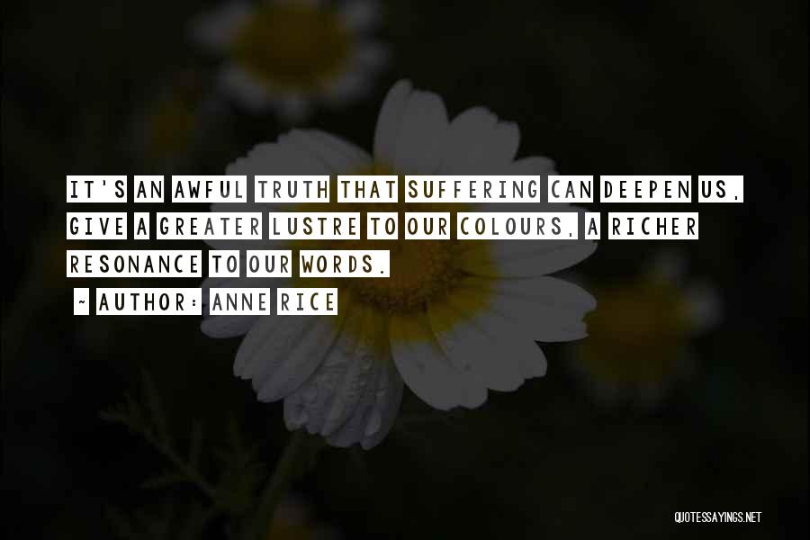 Anne Rice Quotes: It's An Awful Truth That Suffering Can Deepen Us, Give A Greater Lustre To Our Colours, A Richer Resonance To