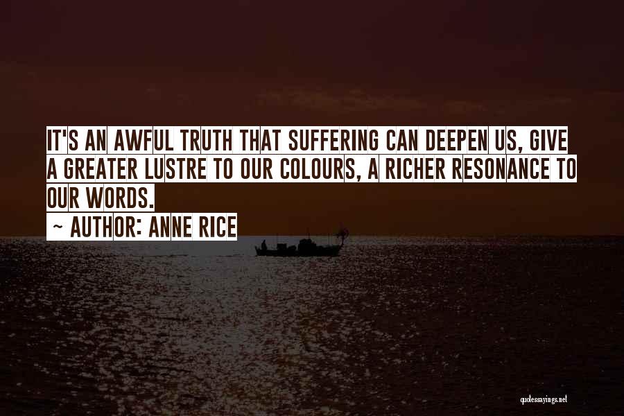 Anne Rice Quotes: It's An Awful Truth That Suffering Can Deepen Us, Give A Greater Lustre To Our Colours, A Richer Resonance To