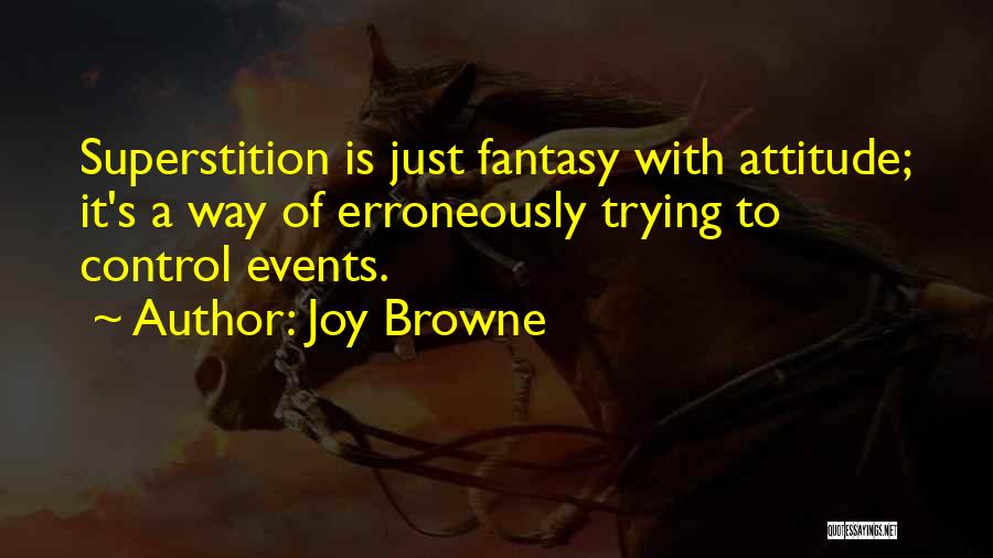 Joy Browne Quotes: Superstition Is Just Fantasy With Attitude; It's A Way Of Erroneously Trying To Control Events.