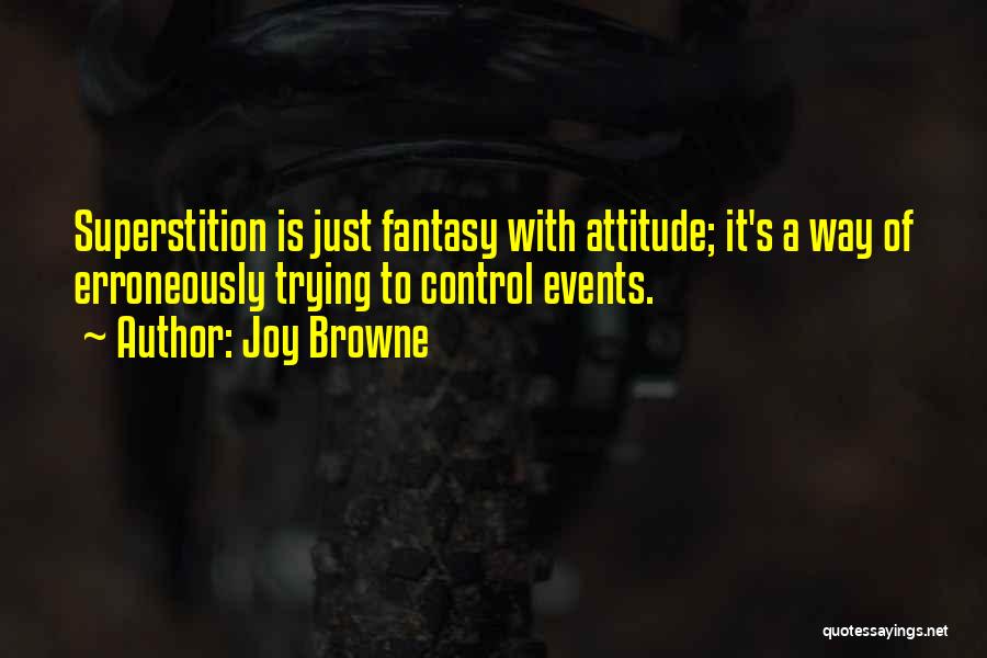 Joy Browne Quotes: Superstition Is Just Fantasy With Attitude; It's A Way Of Erroneously Trying To Control Events.