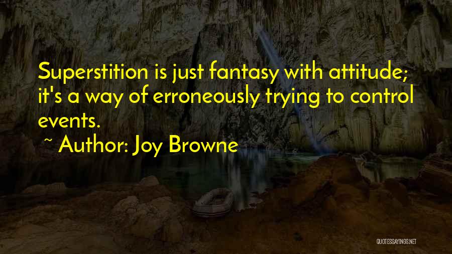 Joy Browne Quotes: Superstition Is Just Fantasy With Attitude; It's A Way Of Erroneously Trying To Control Events.