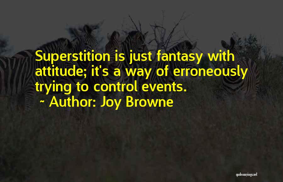 Joy Browne Quotes: Superstition Is Just Fantasy With Attitude; It's A Way Of Erroneously Trying To Control Events.