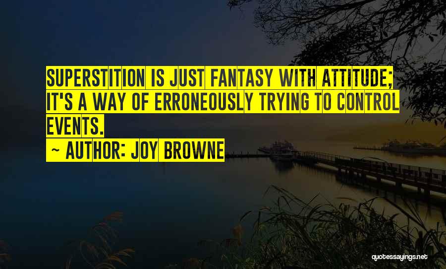 Joy Browne Quotes: Superstition Is Just Fantasy With Attitude; It's A Way Of Erroneously Trying To Control Events.