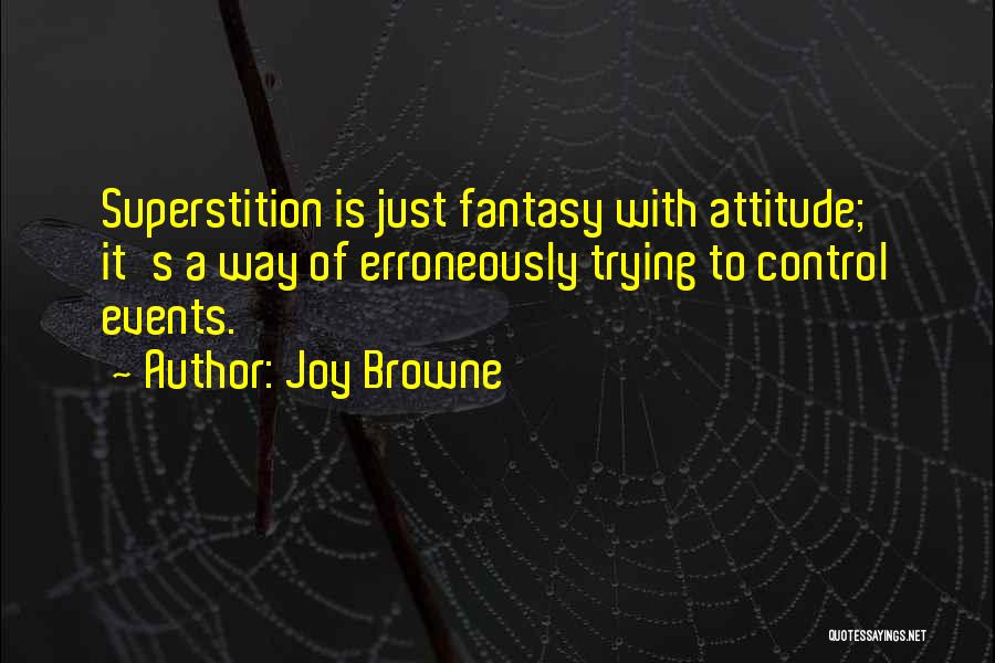 Joy Browne Quotes: Superstition Is Just Fantasy With Attitude; It's A Way Of Erroneously Trying To Control Events.