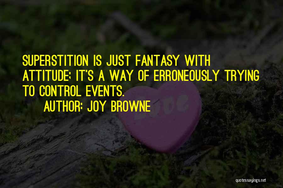 Joy Browne Quotes: Superstition Is Just Fantasy With Attitude; It's A Way Of Erroneously Trying To Control Events.