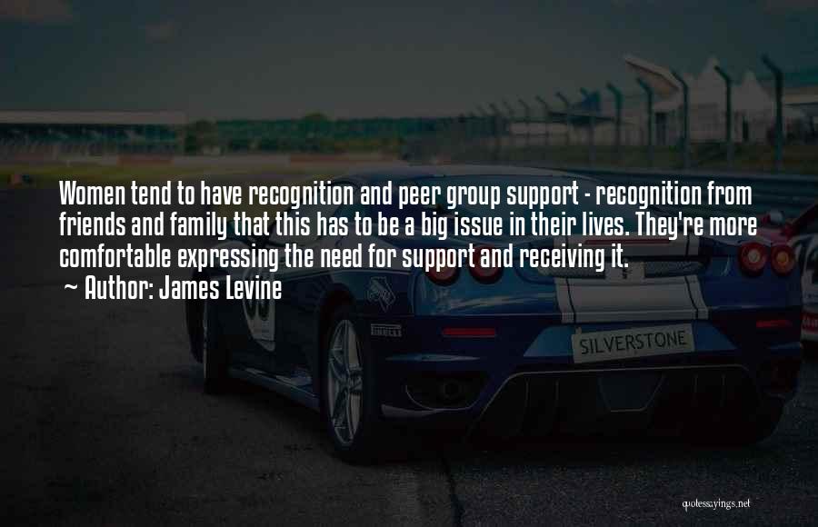 James Levine Quotes: Women Tend To Have Recognition And Peer Group Support - Recognition From Friends And Family That This Has To Be