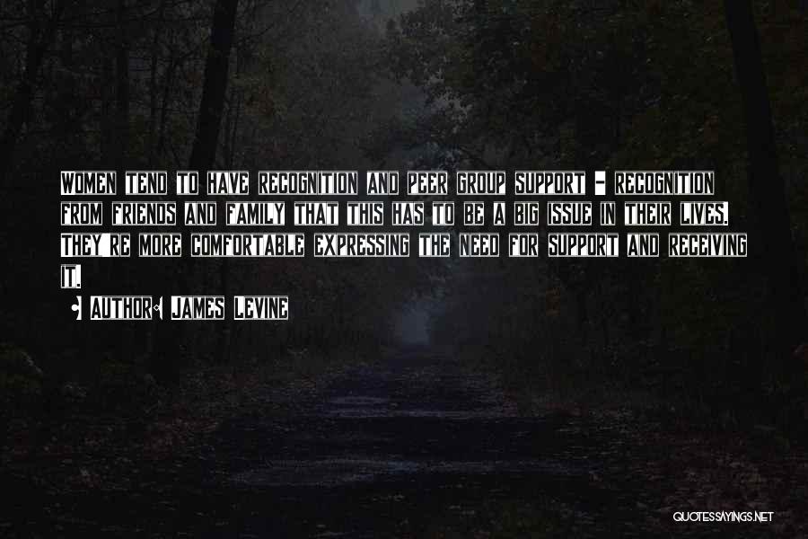 James Levine Quotes: Women Tend To Have Recognition And Peer Group Support - Recognition From Friends And Family That This Has To Be