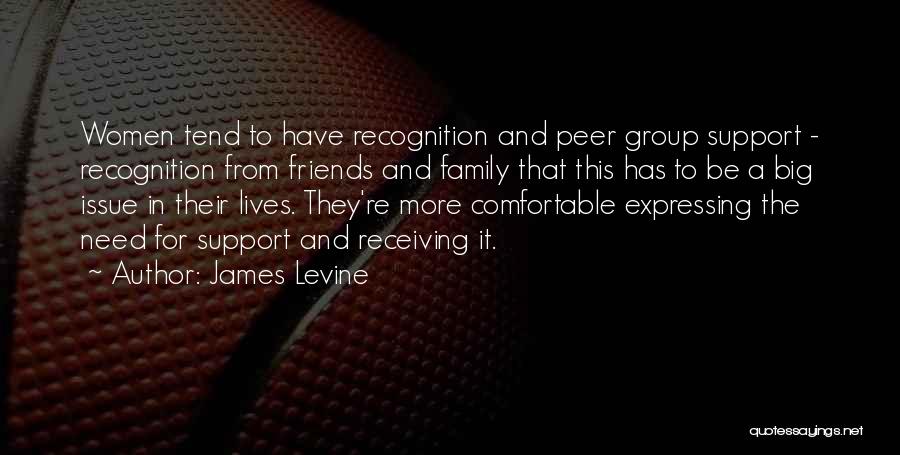 James Levine Quotes: Women Tend To Have Recognition And Peer Group Support - Recognition From Friends And Family That This Has To Be