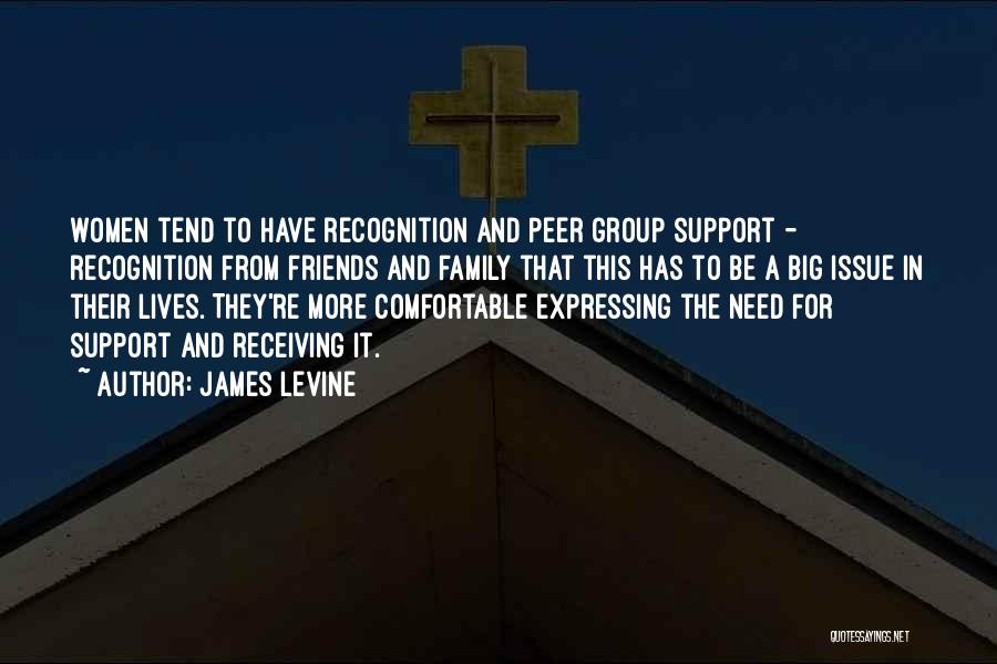James Levine Quotes: Women Tend To Have Recognition And Peer Group Support - Recognition From Friends And Family That This Has To Be