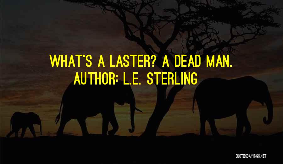 L.E. Sterling Quotes: What's A Laster? A Dead Man.