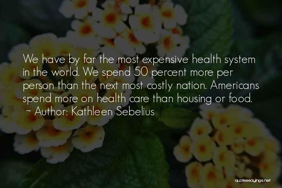 Kathleen Sebelius Quotes: We Have By Far The Most Expensive Health System In The World. We Spend 50 Percent More Per Person Than