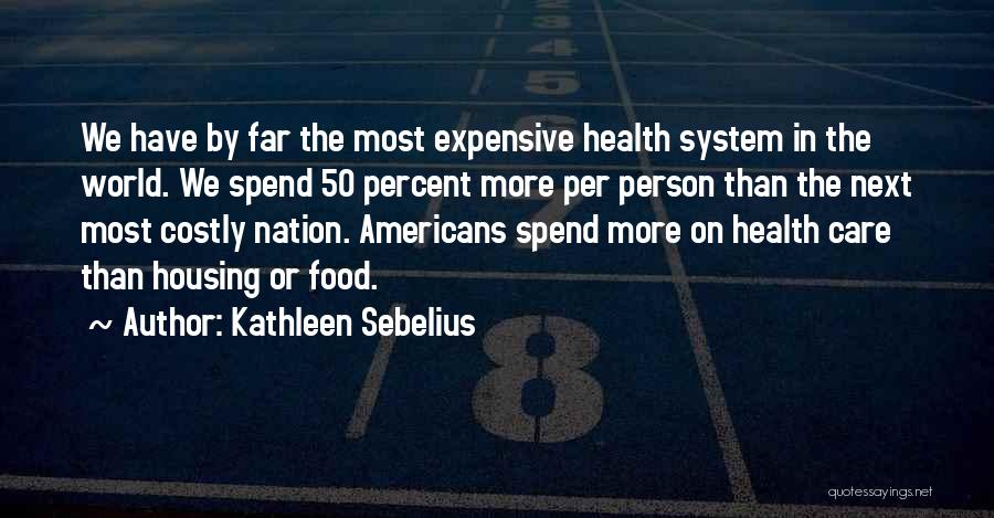 Kathleen Sebelius Quotes: We Have By Far The Most Expensive Health System In The World. We Spend 50 Percent More Per Person Than