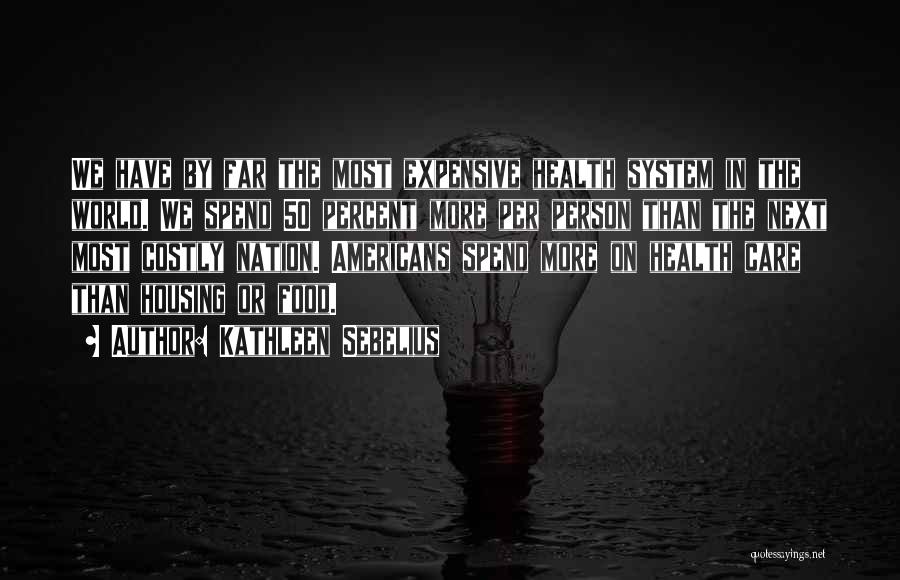 Kathleen Sebelius Quotes: We Have By Far The Most Expensive Health System In The World. We Spend 50 Percent More Per Person Than