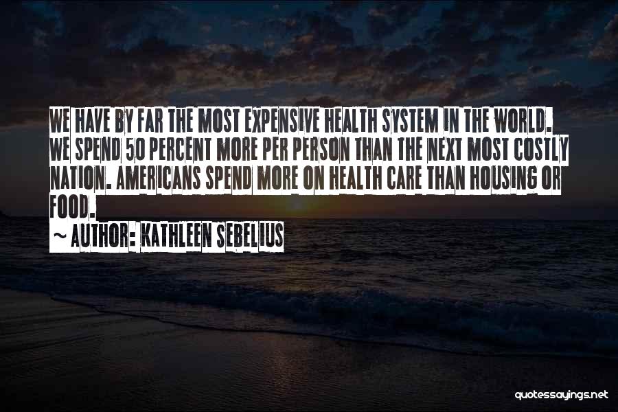 Kathleen Sebelius Quotes: We Have By Far The Most Expensive Health System In The World. We Spend 50 Percent More Per Person Than