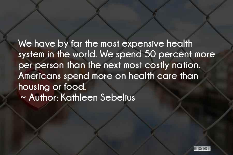 Kathleen Sebelius Quotes: We Have By Far The Most Expensive Health System In The World. We Spend 50 Percent More Per Person Than