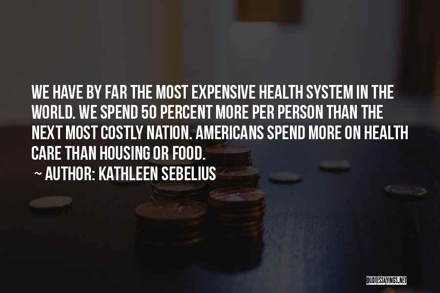 Kathleen Sebelius Quotes: We Have By Far The Most Expensive Health System In The World. We Spend 50 Percent More Per Person Than